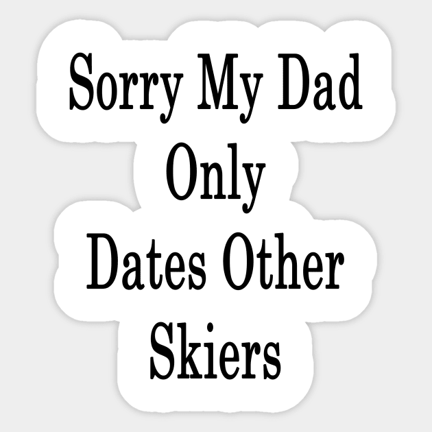 Sorry My Dad Only Dates Other Skiers Sticker by supernova23
